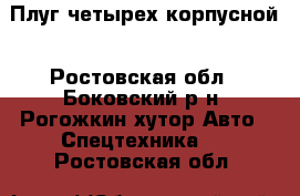 Плуг четырех корпусной - Ростовская обл., Боковский р-н, Рогожкин хутор Авто » Спецтехника   . Ростовская обл.